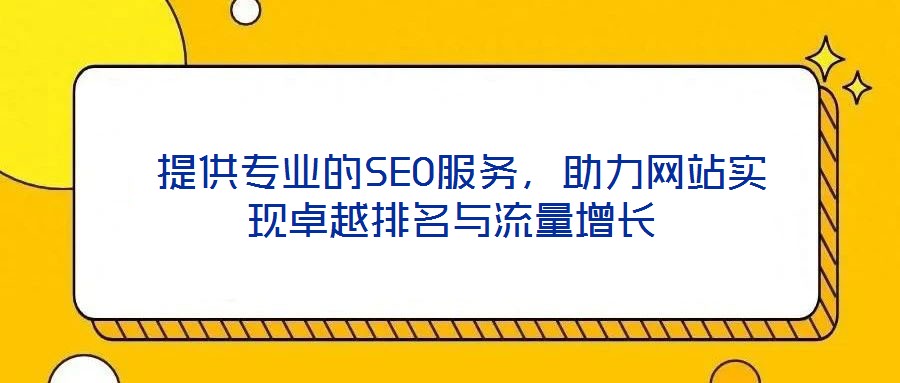  提供专业的SEO服务，助力网站实现卓越排名与流量增长