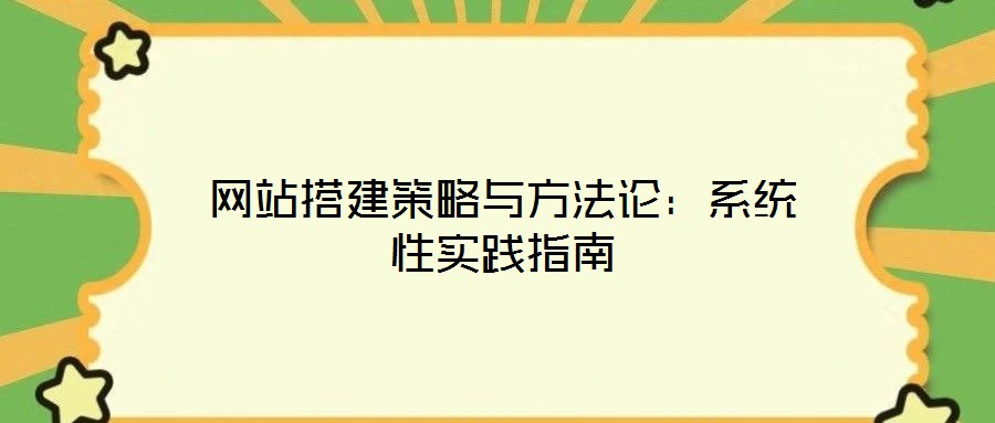 网站搭建策略与方法论：系统性实践指南