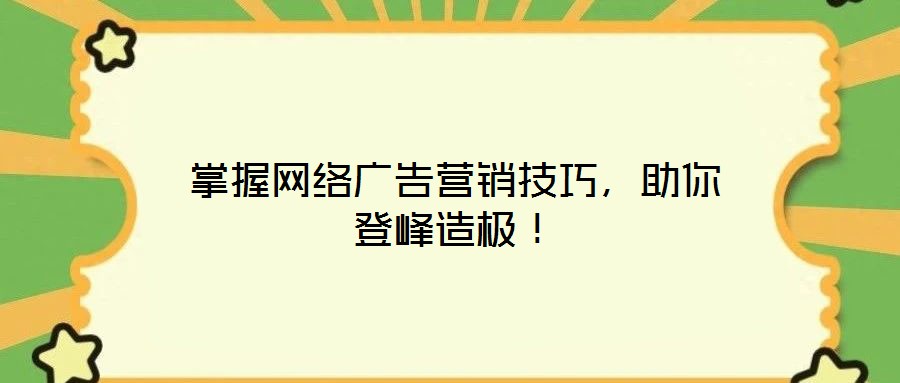 掌握网络广告营销技巧，助你登峰造极！