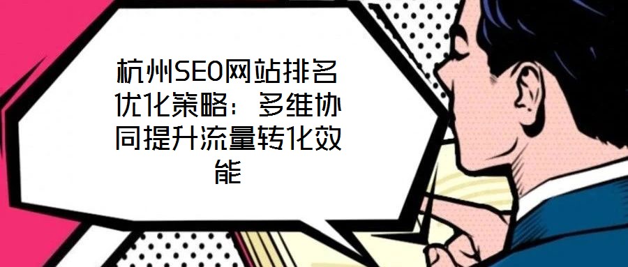 杭州SEO网站排名优化策略：多维协同提升流量转化效能