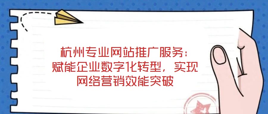 杭州专业网站推广服务：赋能企业数字化转型，实现网络营销效能突破