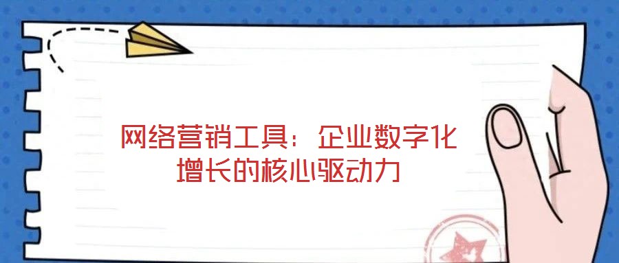 网络营销工具：企业数字化增长的核心驱动力