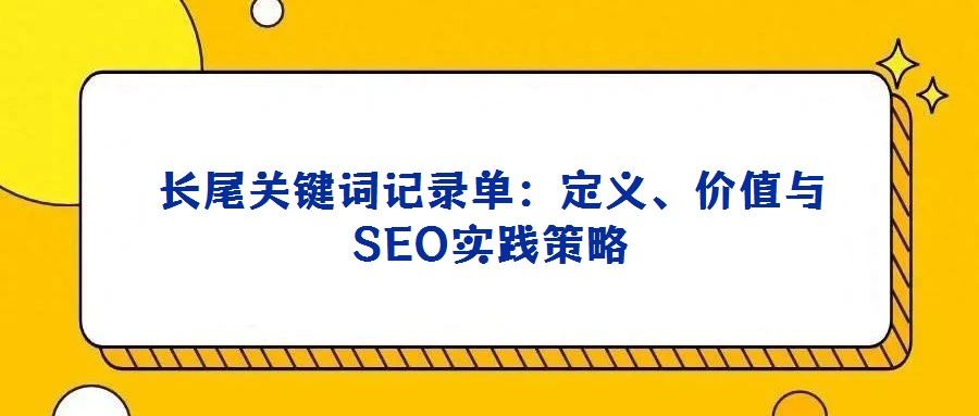 长尾关键词记录单：定义、价值与SEO实践策略