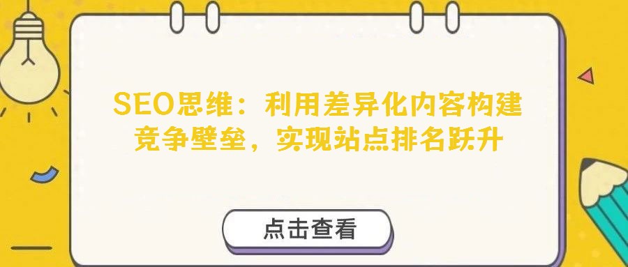 SEO思维：利用差异化内容构建竞争壁垒，实现站点排名跃升