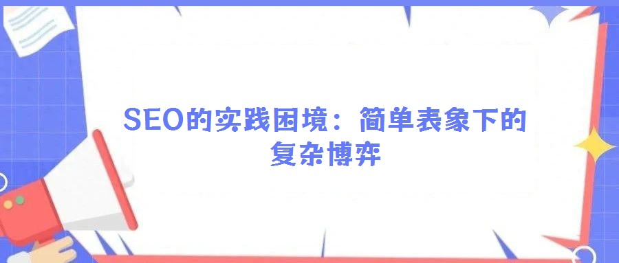 SEO的实践困境：简单表象下的复杂博弈
