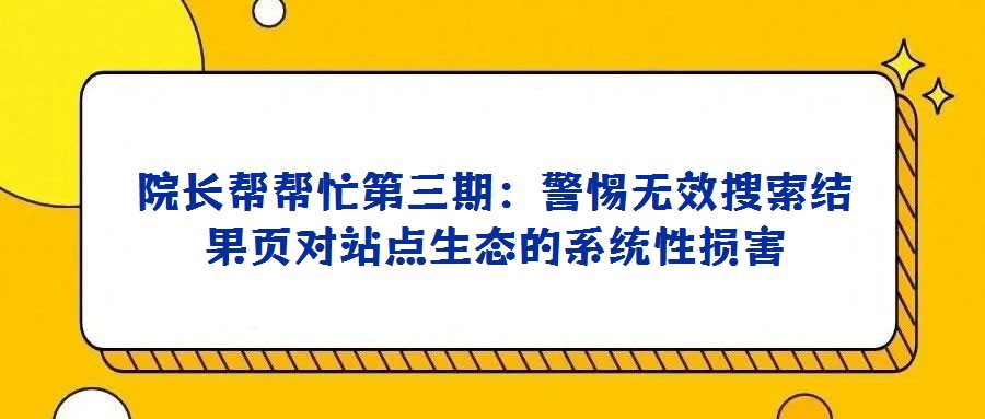 院长帮帮忙第三期:警惕无效搜索结果页对站点生态的系统性损害