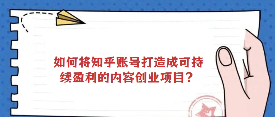 如何将知乎账号打造成可持续盈利的内容创业项目?