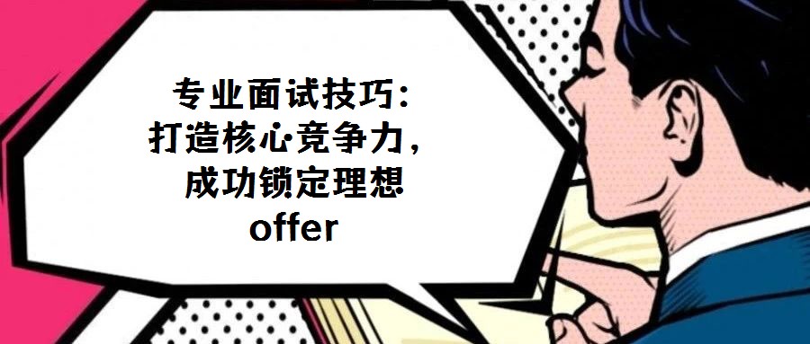  专业面试技巧：打造核心竞争力，成功锁定理想offer