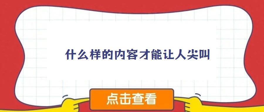  什么样的内容才能让人尖叫