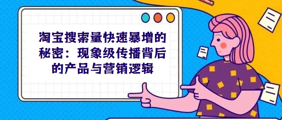 淘宝搜索量快速暴增的秘密:现象级传播背后的产品与营销逻辑