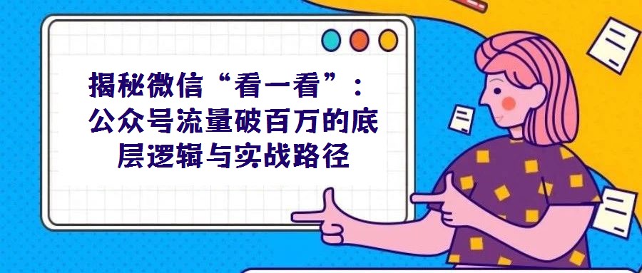 揭秘微信“看一看”:公众号流量破百万的底层逻辑与实战路径