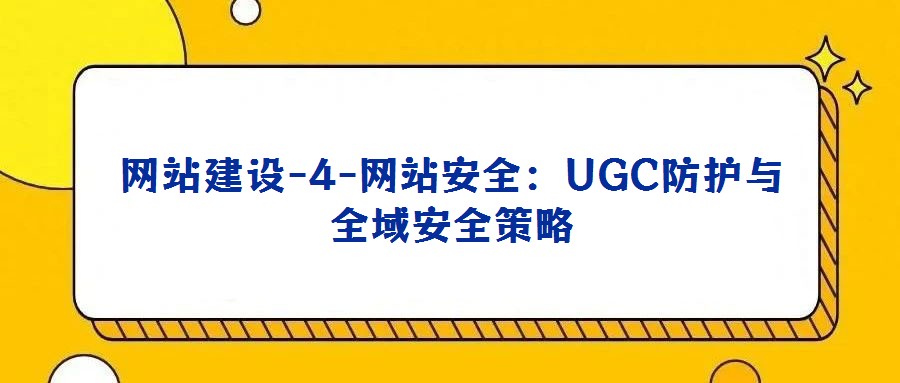 网站建设-4-网站安全:UGC防护与全域安全策略
