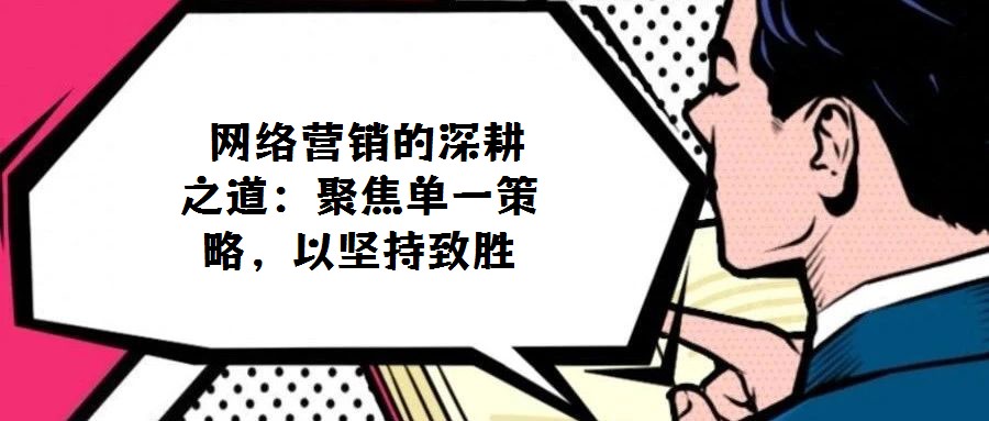  网络营销的深耕之道：聚焦单一策略，以坚持致胜