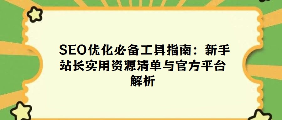  SEO优化必备工具指南：新手站长实用资源清单与官方平台解析