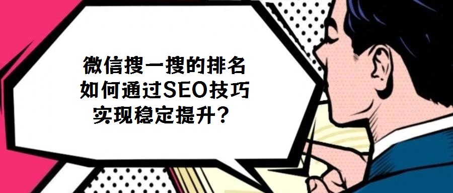微信搜一搜的排名如何通过SEO技巧实现稳定提升？