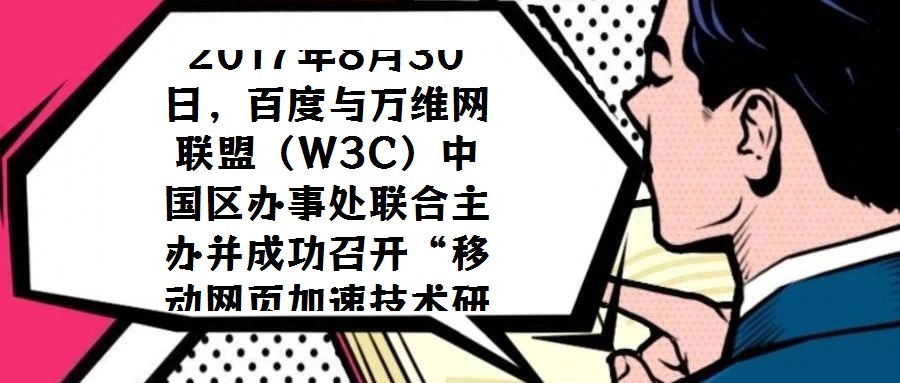 2017年8月30日,百度与万维网联盟(W3C)中国区办事处联合主办并成功召开“移动网页加速技术研讨会”,会议选址北京中关村软件园国际会议中心。W3C中国区办事