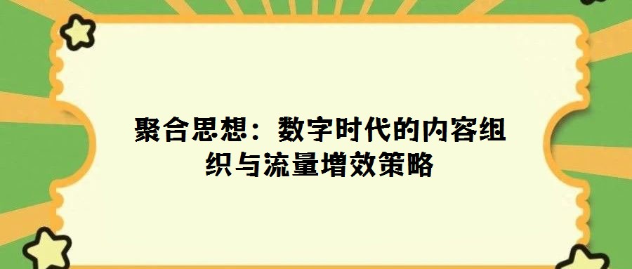 聚合思想：数字时代的内容组织与流量增效策略