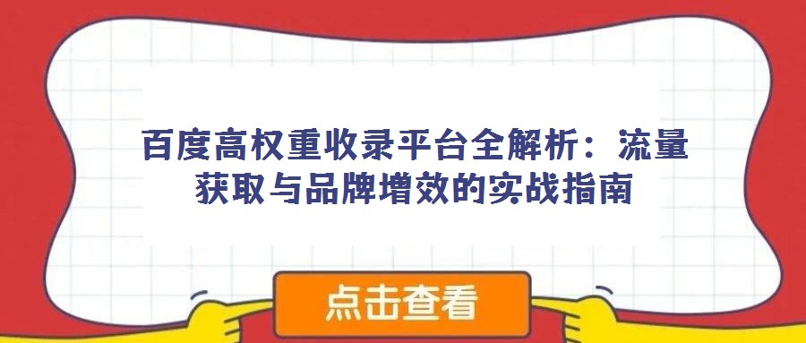 百度高权重收录平台全解析：流量获取与品牌增效的实战指南
