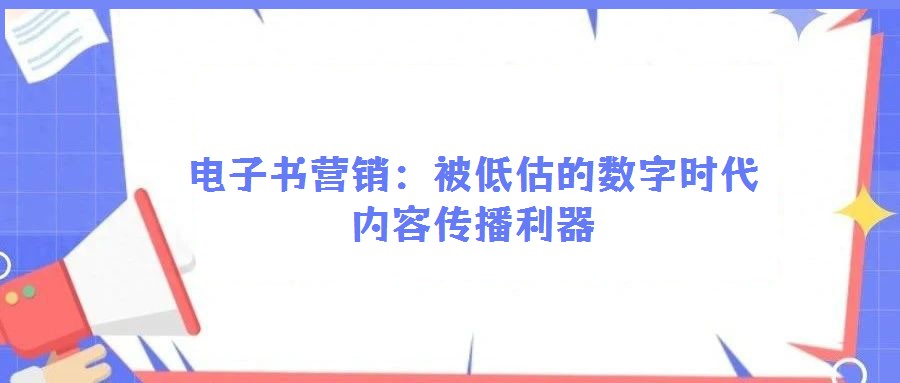 电子书营销:被低估的数字时代内容传播利器