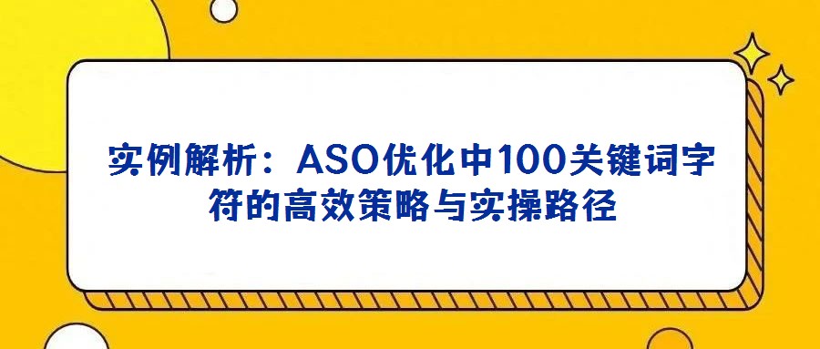 实例解析：ASO优化中100关键词字符的高效策略与实操路径