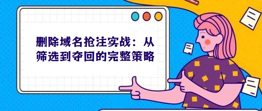 删除域名抢注实战：从筛选到夺回的完整策略
