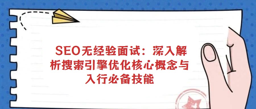  SEO无经验面试：深入解析搜索引擎优化核心概念与入行必备技能