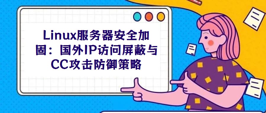 Linux服务器安全加固:国外IP访问屏蔽与CC攻击防御策略