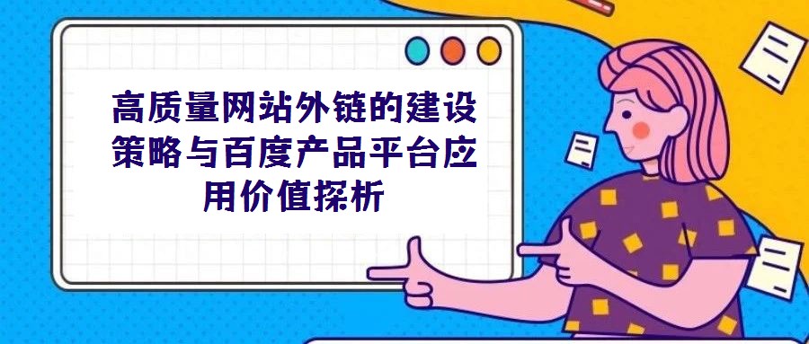 高质量网站外链的建设策略与百度产品平台应用价值探析
