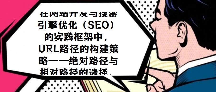 在网站开发与搜索引擎优化（SEO）的实践框架中，URL路径的构建策略——绝对路径与相对路径的选择，始终是技术团队与SEO从业者需审慎权衡的核心议题。关于二者应如