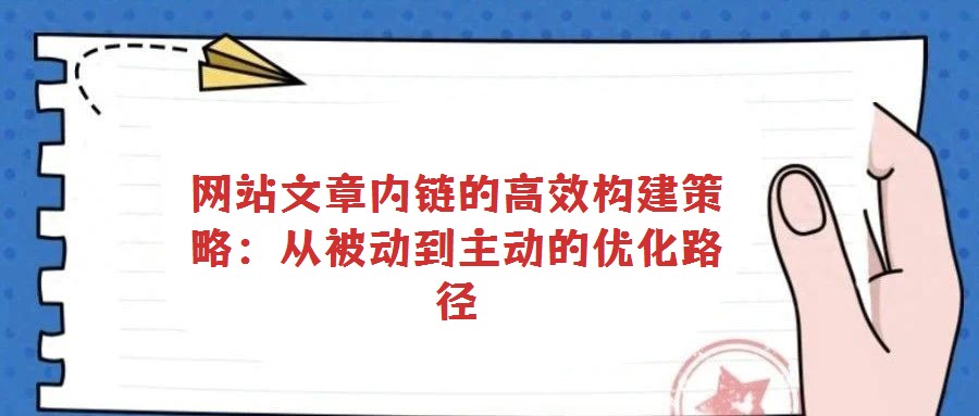 网站文章内链的高效构建策略：从被动到主动的优化路径