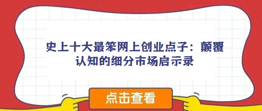 史上十大最笨网上创业点子:颠覆认知的细分市场启示录