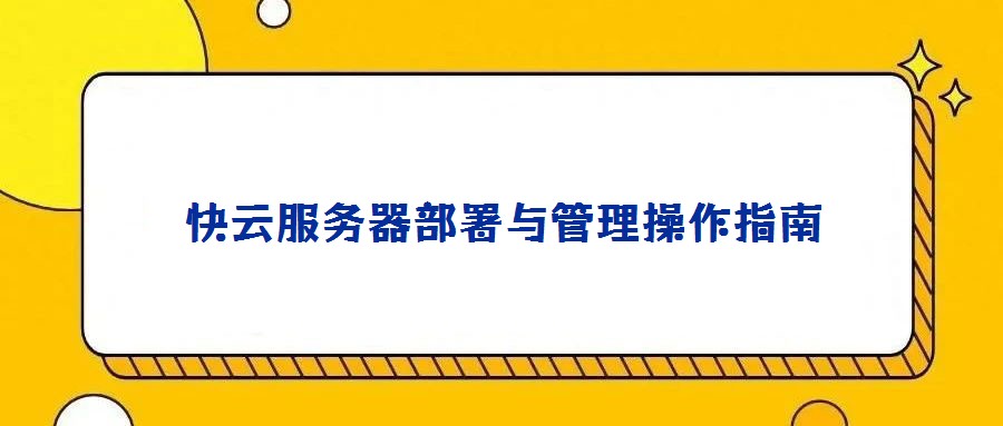 快云服务器部署与管理操作指南