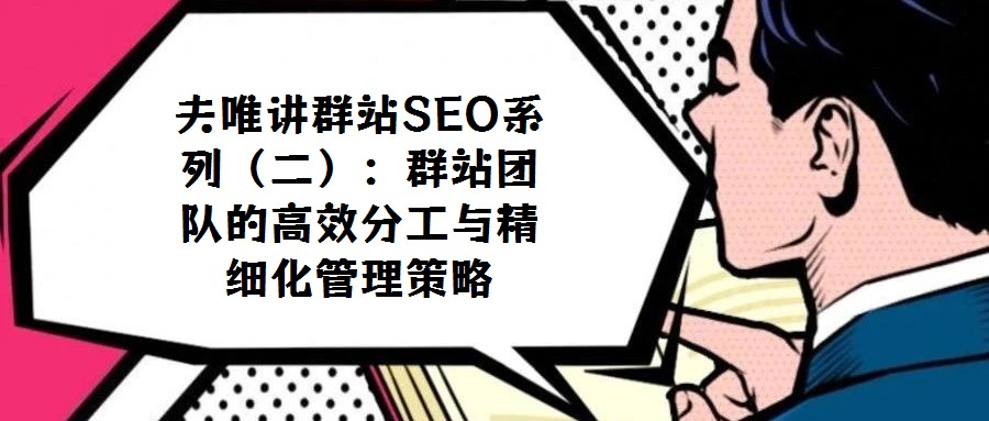 夫唯讲群站SEO系列（二）：群站团队的高效分工与精细化管理策略