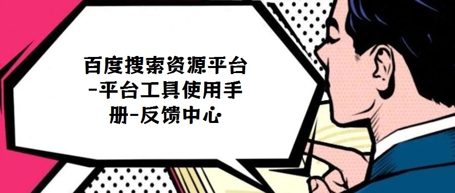 百度搜索资源平台-平台工具使用手册-反馈中心