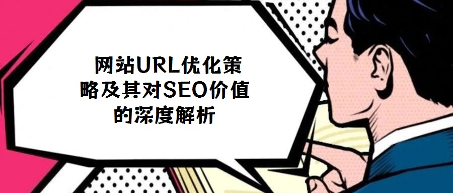 网站URL优化策略及其对SEO价值的深度解析