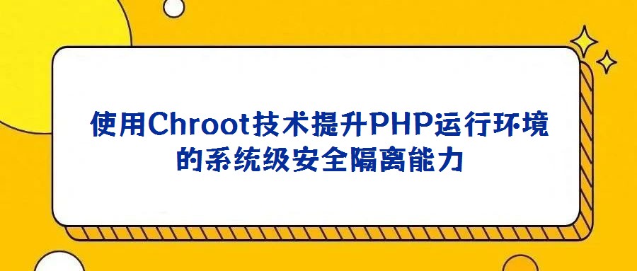 使用Chroot技术提升PHP运行环境的系统级安全隔离能力