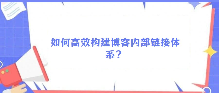 如何高效构建博客内部链接体系?