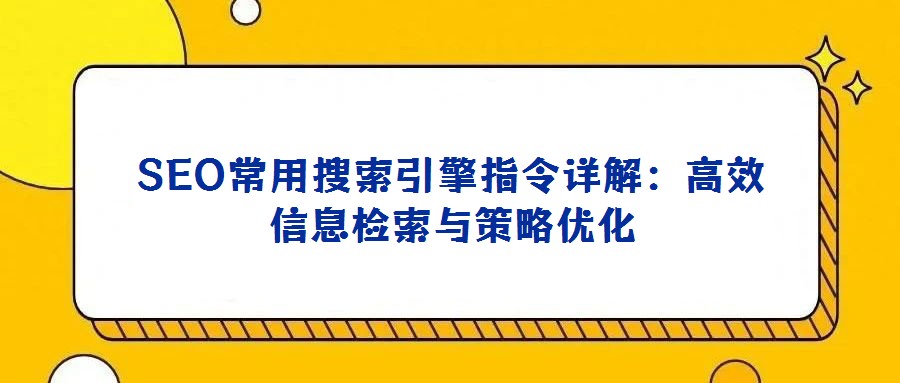 SEO常用搜索引擎指令详解：高效信息检索与策略优化