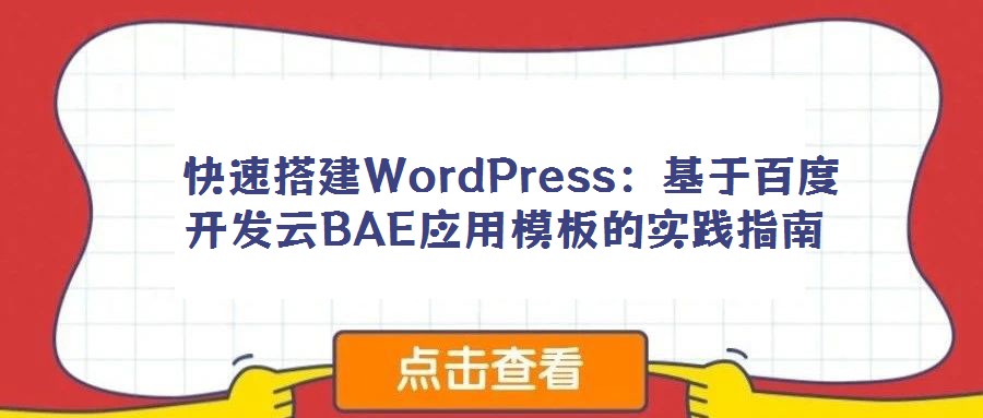 快速搭建WordPress:基于百度开发云BAE应用模板的实践指南