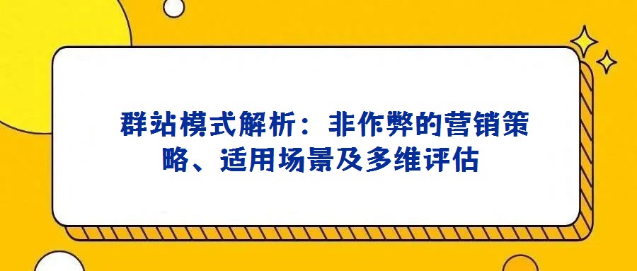  群站模式解析：非作弊的营销策略、适用场景及多维评估