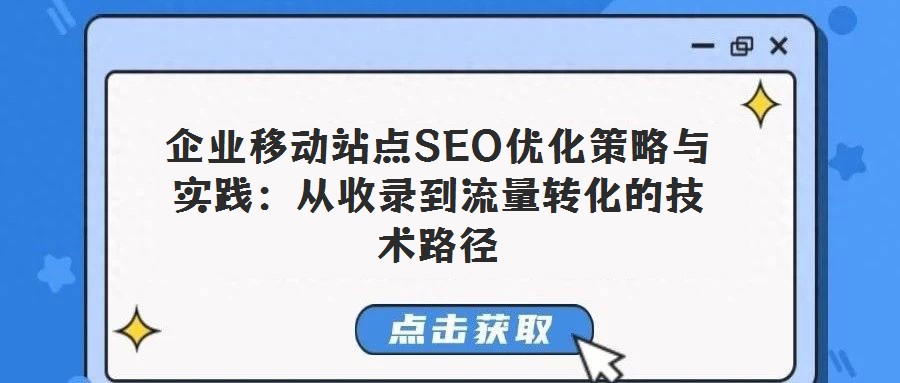 企业移动站点SEO优化策略与实践:从收录到流量转化的技术路径