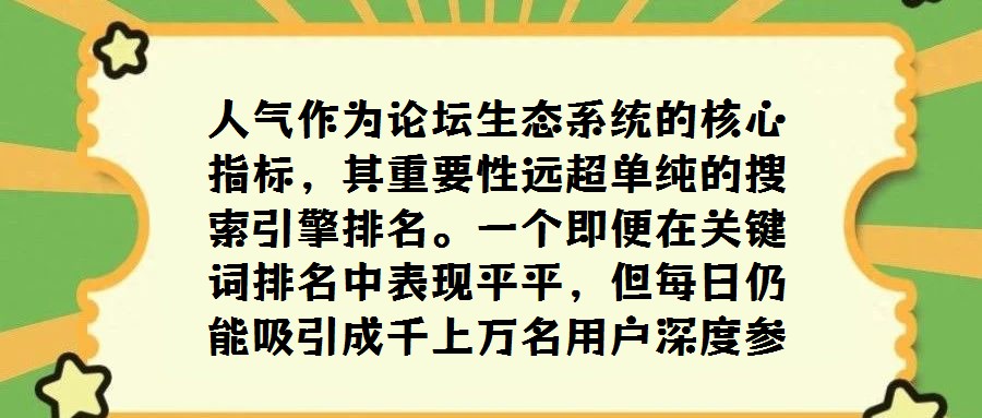 人气作为论坛生态系统的核心指标，其重要性远超单纯的搜索引擎排名。一个即便在关键词排名中表现平平，但每日仍能吸引成千上万名用户深度参与互动交流的论坛，从侧面印证了