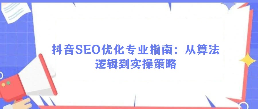 抖音SEO优化专业指南:从算法逻辑到实操策略