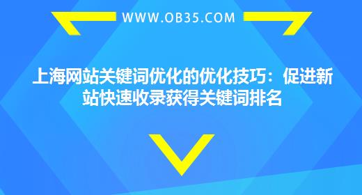 上海网站关键词优化的优化技巧：促进新站快速收录获得关键词排名