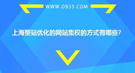 上海整站优化的网站集权的方式有哪些？