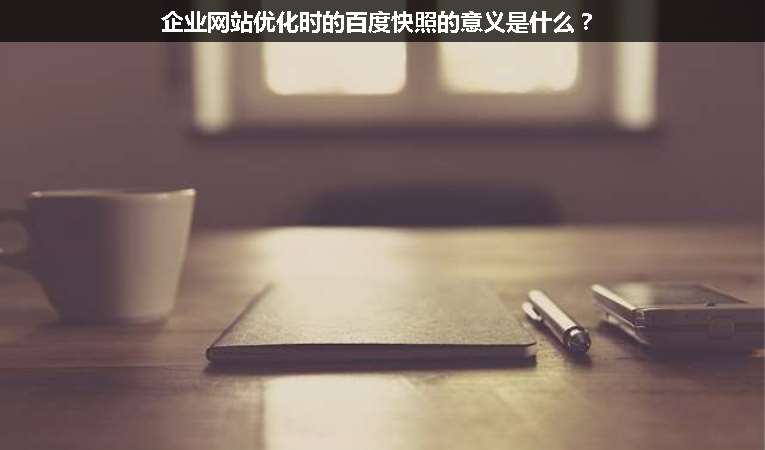 企业网站优化时的百度快照的意义是什么？